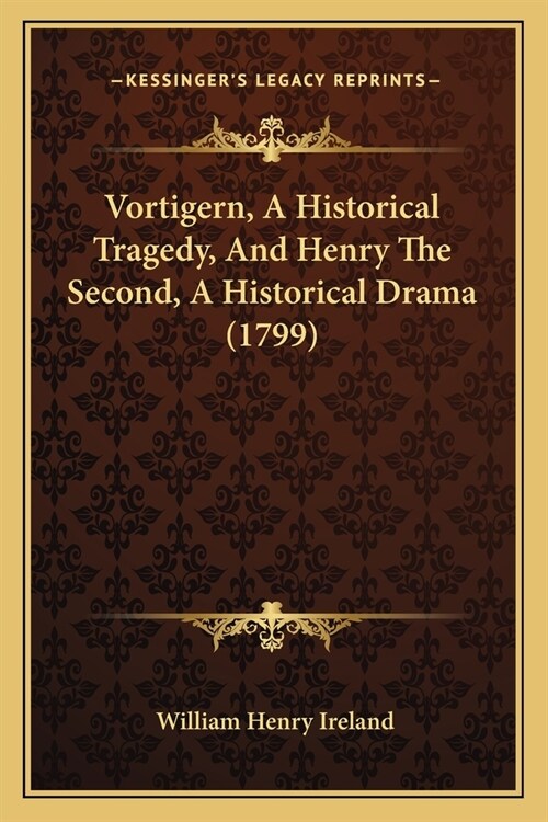 Vortigern, A Historical Tragedy, And Henry The Second, A Historical Drama (1799) (Paperback)