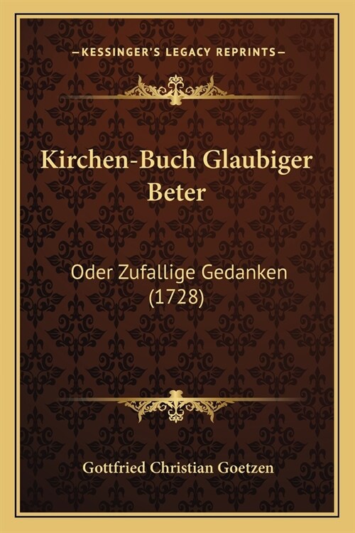 Kirchen-Buch Glaubiger Beter: Oder Zufallige Gedanken (1728) (Paperback)