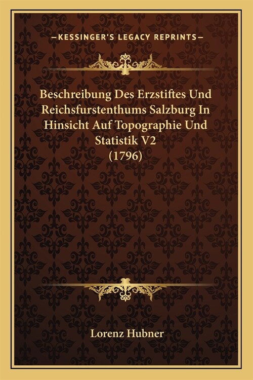 Beschreibung Des Erzstiftes Und Reichsfurstenthums Salzburg In Hinsicht Auf Topographie Und Statistik V2 (1796) (Paperback)