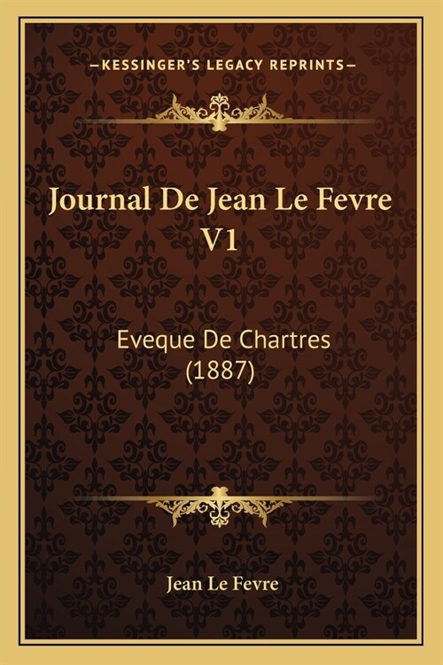 Journal De Jean Le Fevre V1: Eveque De Chartres (1887) (Paperback)