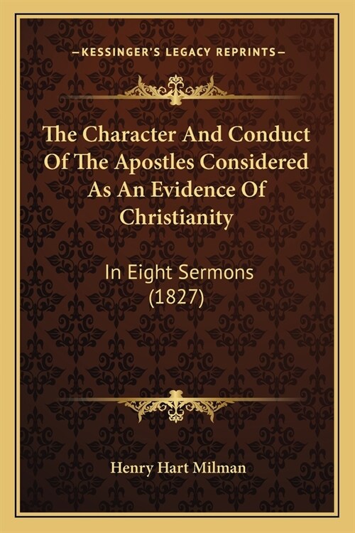 The Character And Conduct Of The Apostles Considered As An Evidence Of Christianity: In Eight Sermons (1827) (Paperback)