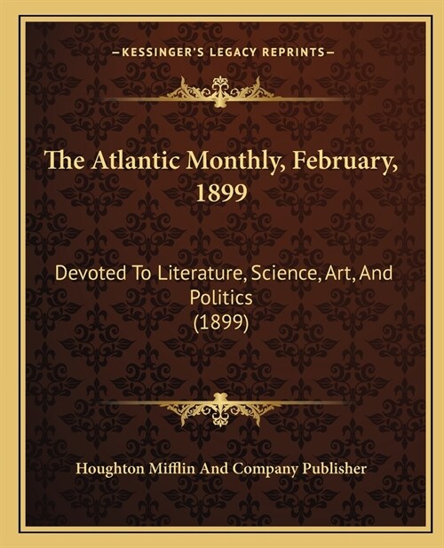 The Atlantic Monthly, February, 1899: Devoted To Literature, Science, Art, And Politics (1899) (Paperback)