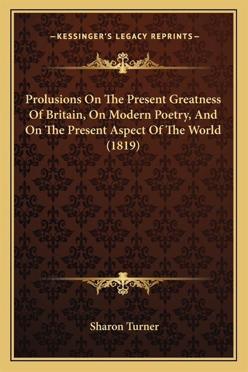 Prolusions On The Present Greatness Of Britain, On Modern Poetry, And On The Present Aspect Of The World (1819) (Paperback)