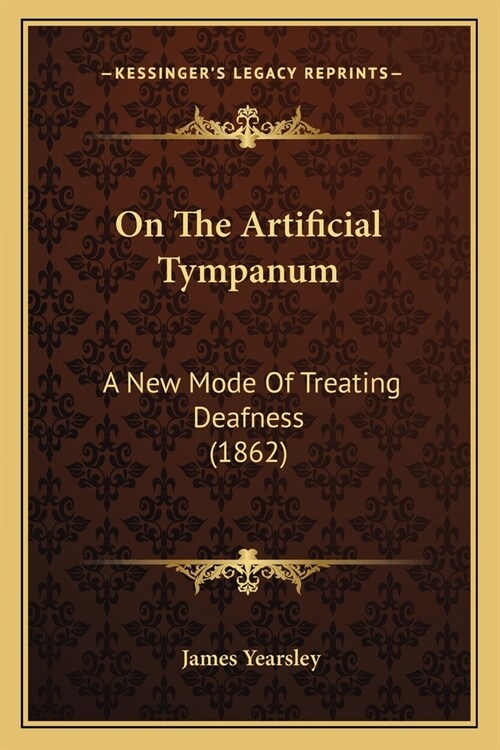 On The Artificial Tympanum: A New Mode Of Treating Deafness (1862) (Paperback)