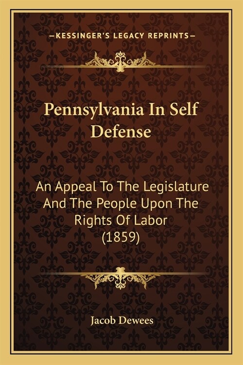 Pennsylvania In Self Defense: An Appeal To The Legislature And The People Upon The Rights Of Labor (1859) (Paperback)