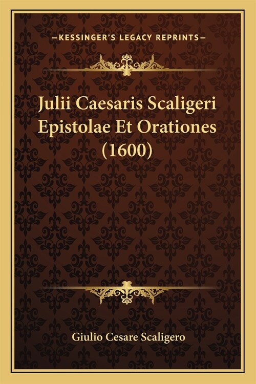 Julii Caesaris Scaligeri Epistolae Et Orationes (1600) (Paperback)