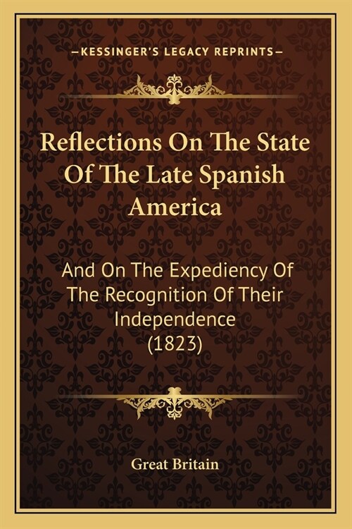 Reflections On The State Of The Late Spanish America: And On The Expediency Of The Recognition Of Their Independence (1823) (Paperback)