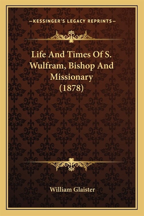 Life And Times Of S. Wulfram, Bishop And Missionary (1878) (Paperback)