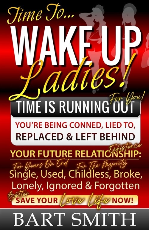 Wake Up Ladies: TIME IS RUNNING OUT! Your Future Relationship Existence: Single (For Years), Used, Childless (For Many), Broke, Lonely (Paperback)