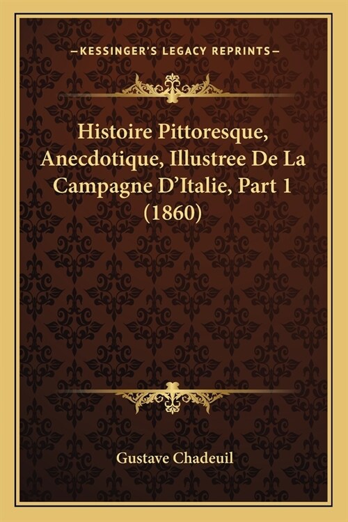 Histoire Pittoresque, Anecdotique, Illustree De La Campagne DItalie, Part 1 (1860) (Paperback)