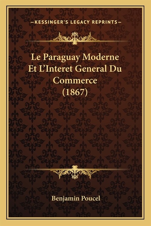 Le Paraguay Moderne Et LInteret General Du Commerce (1867) (Paperback)