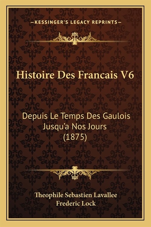 Histoire Des Francais V6: Depuis Le Temps Des Gaulois Jusqua Nos Jours (1875) (Paperback)
