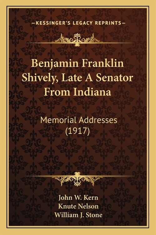 Benjamin Franklin Shively, Late A Senator From Indiana: Memorial Addresses (1917) (Paperback)