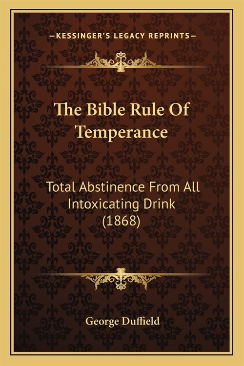 The Bible Rule Of Temperance: Total Abstinence From All Intoxicating Drink (1868) (Paperback)