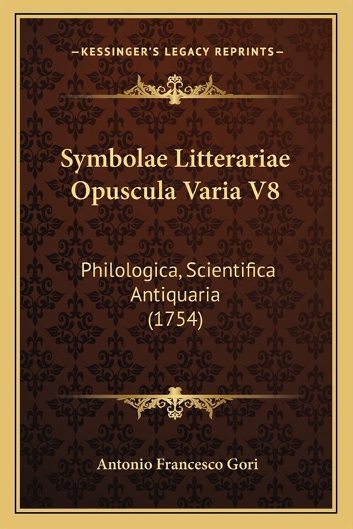 Symbolae Litterariae Opuscula Varia V8: Philologica, Scientifica Antiquaria (1754) (Paperback)