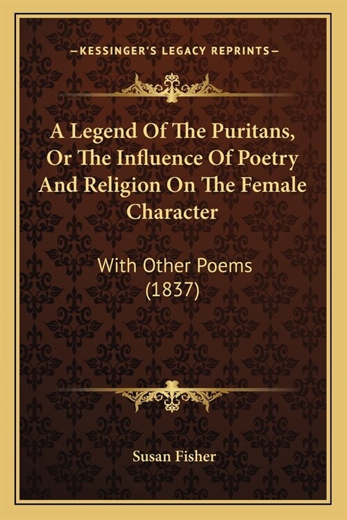 A Legend Of The Puritans, Or The Influence Of Poetry And Religion On The Female Character: With Other Poems (1837) (Paperback)