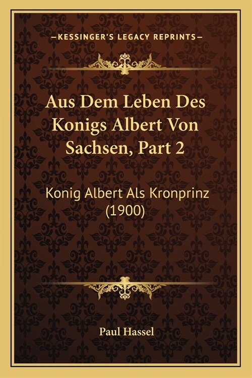 Aus Dem Leben Des Konigs Albert Von Sachsen, Part 2: Konig Albert Als Kronprinz (1900) (Paperback)