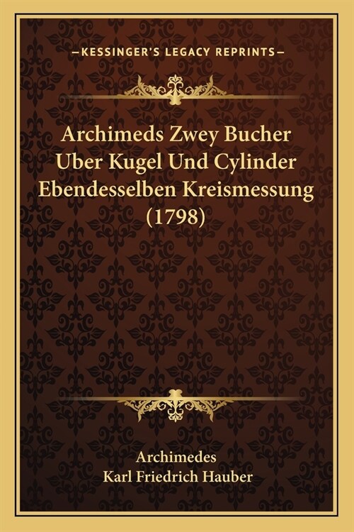 Archimeds Zwey Bucher Uber Kugel Und Cylinder Ebendesselben Kreismessung (1798) (Paperback)