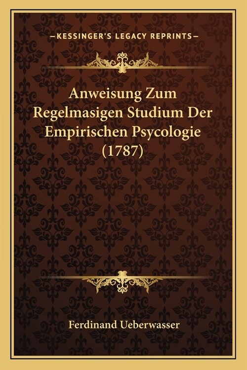 Anweisung Zum Regelmasigen Studium Der Empirischen Psycologie (1787) (Paperback)