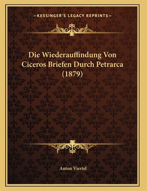 Die Wiederauffindung Von Ciceros Briefen Durch Petrarca (1879) (Paperback)