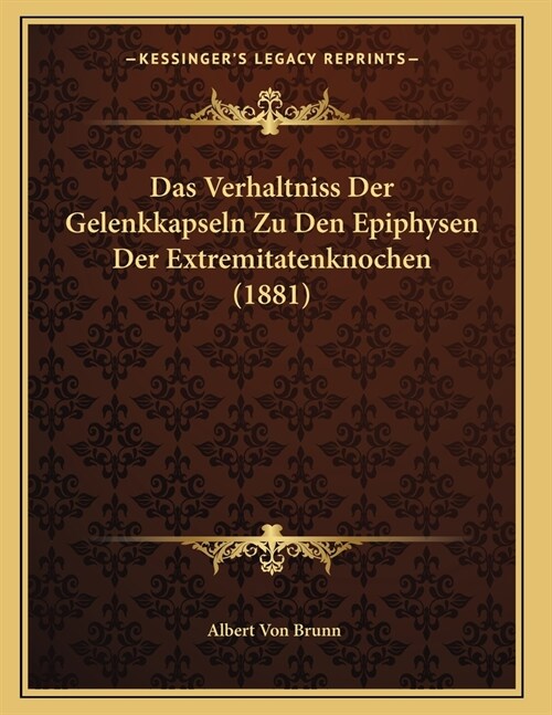 Das Verhaltniss Der Gelenkkapseln Zu Den Epiphysen Der Extremitatenknochen (1881) (Paperback)