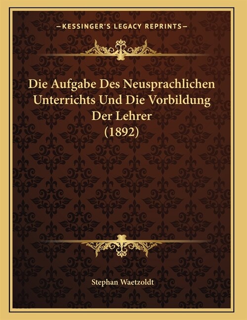 Die Aufgabe Des Neusprachlichen Unterrichts Und Die Vorbildung Der Lehrer (1892) (Paperback)