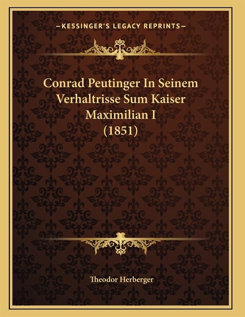 Conrad Peutinger In Seinem Verhaltrisse Sum Kaiser Maximilian I (1851) (Paperback)