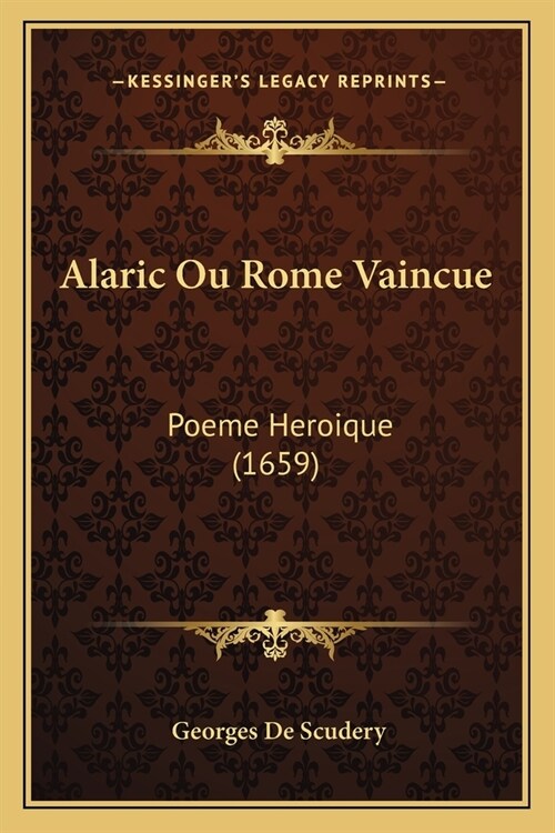 Alaric Ou Rome Vaincue: Poeme Heroique (1659) (Paperback)