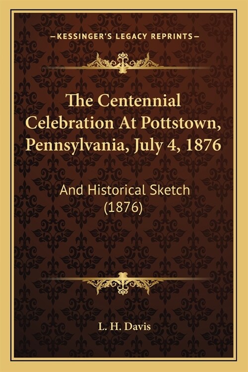 The Centennial Celebration At Pottstown, Pennsylvania, July 4, 1876: And Historical Sketch (1876) (Paperback)