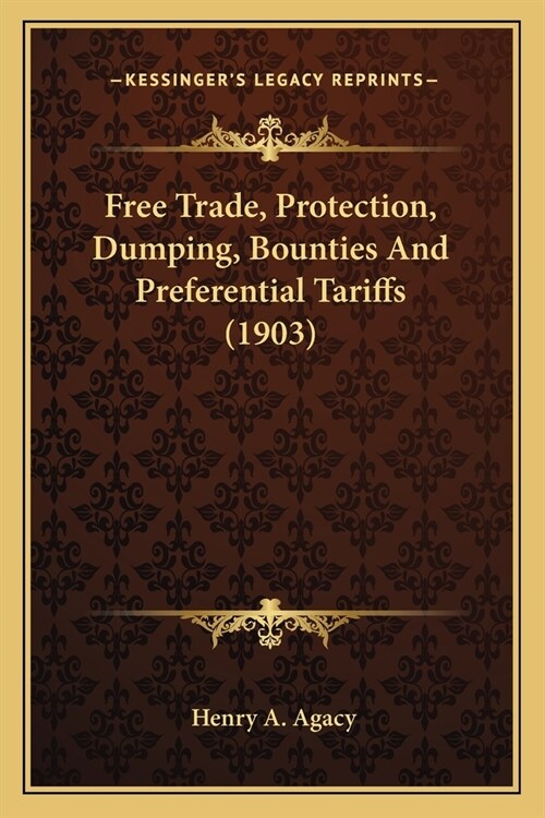 Free Trade, Protection, Dumping, Bounties And Preferential Tariffs (1903) (Paperback)