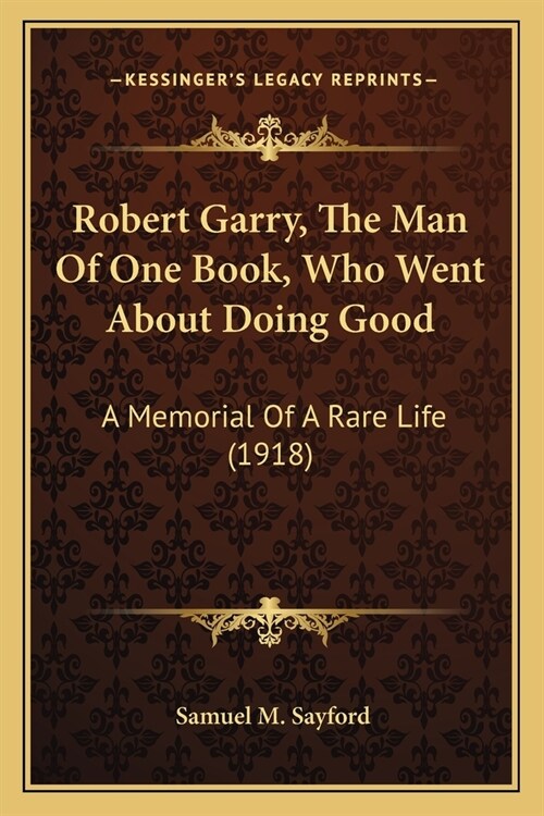 Robert Garry, The Man Of One Book, Who Went About Doing Good: A Memorial Of A Rare Life (1918) (Paperback)