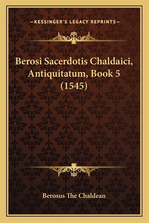 Berosi Sacerdotis Chaldaici, Antiquitatum, Book 5 (1545) (Paperback)