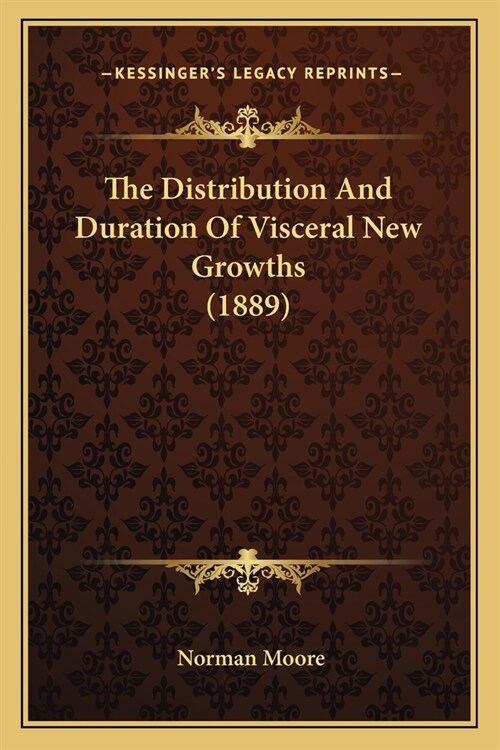 The Distribution And Duration Of Visceral New Growths (1889) (Paperback)