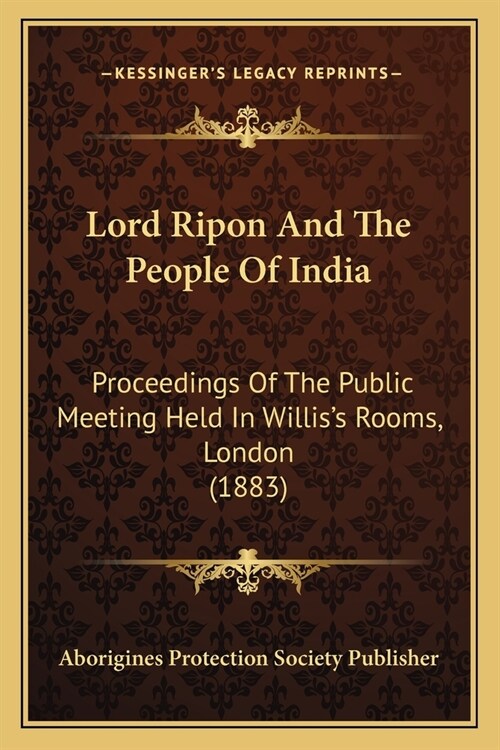 Lord Ripon And The People Of India: Proceedings Of The Public Meeting Held In Williss Rooms, London (1883) (Paperback)