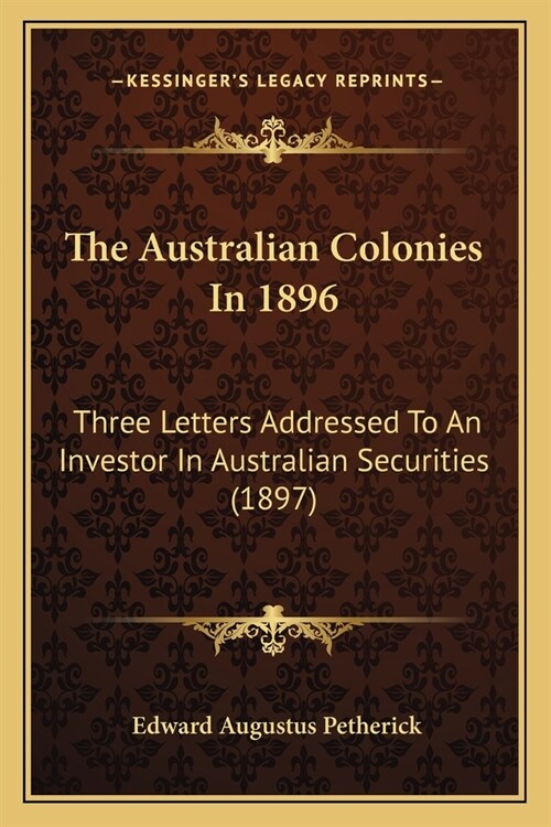 The Australian Colonies In 1896: Three Letters Addressed To An Investor In Australian Securities (1897) (Paperback)