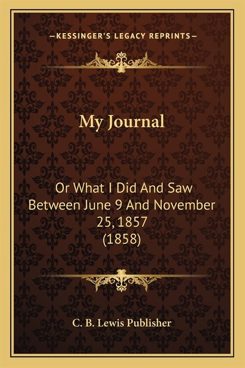 My Journal: Or What I Did And Saw Between June 9 And November 25, 1857 (1858) (Paperback)