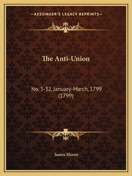 The Anti-Union: No. 3-32, January-March, 1799 (1799) (Paperback)
