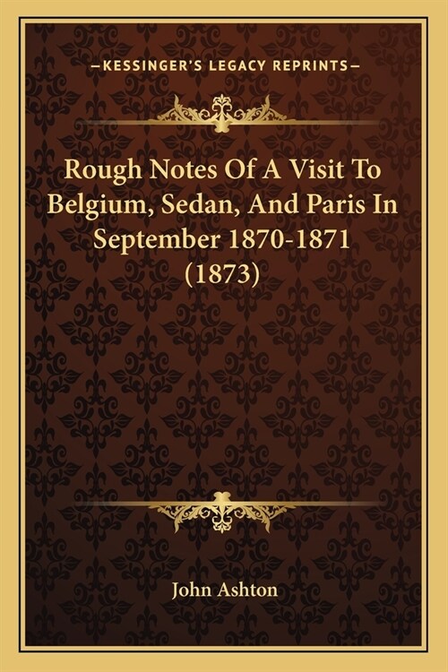 Rough Notes Of A Visit To Belgium, Sedan, And Paris In September 1870-1871 (1873) (Paperback)