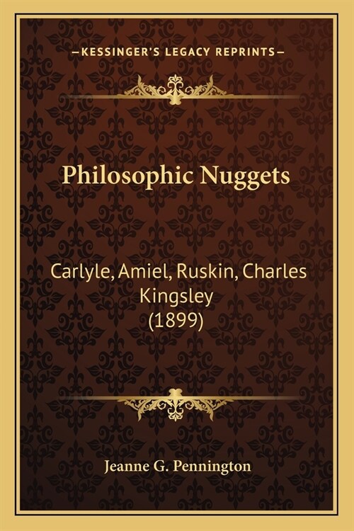 Philosophic Nuggets: Carlyle, Amiel, Ruskin, Charles Kingsley (1899) (Paperback)