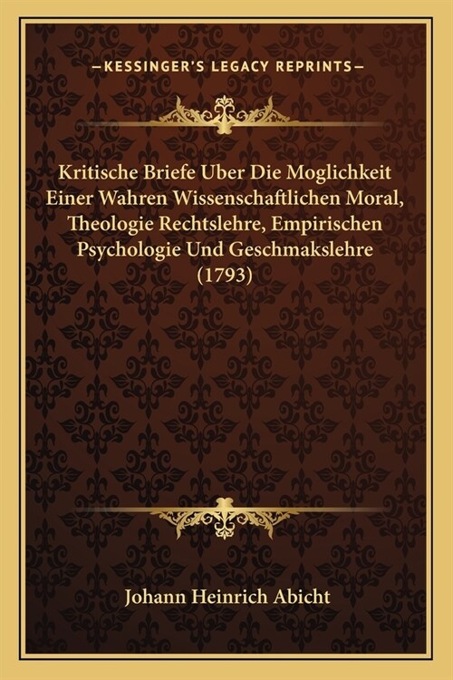 Kritische Briefe Uber Die Moglichkeit Einer Wahren Wissenschaftlichen Moral, Theologie Rechtslehre, Empirischen Psychologie Und Geschmakslehre (1793) (Paperback)