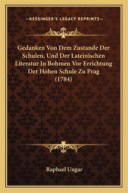 Gedanken Von Dem Zustande Der Schulen, Und Der Lateinischen Literatur In Bohmen Vor Errichtung Der Hohen Schule Zu Prag (1784) (Paperback)