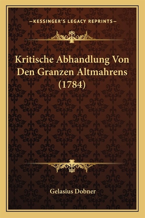 Kritische Abhandlung Von Den Granzen Altmahrens (1784) (Paperback)