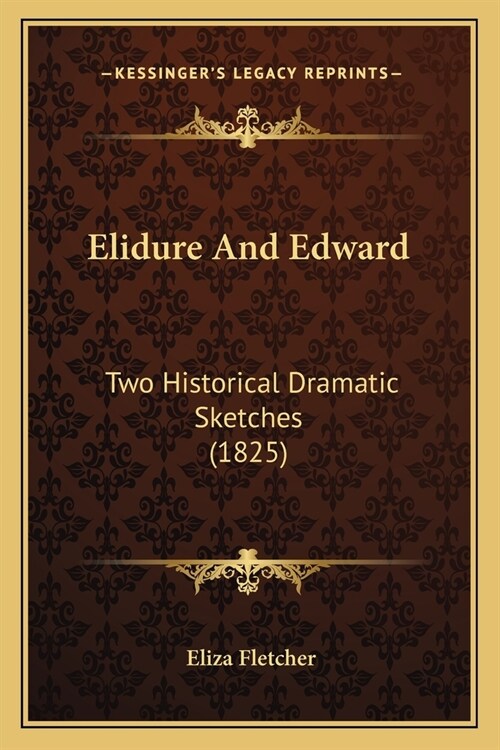 Elidure And Edward: Two Historical Dramatic Sketches (1825) (Paperback)