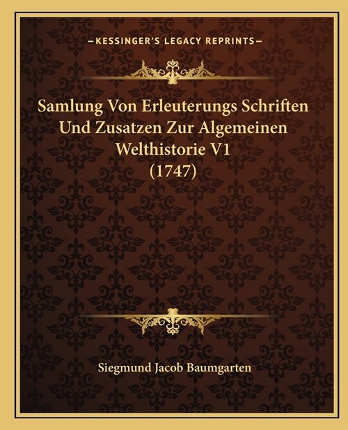 Samlung Von Erleuterungs Schriften Und Zusatzen Zur Algemeinen Welthistorie V1 (1747) (Paperback)