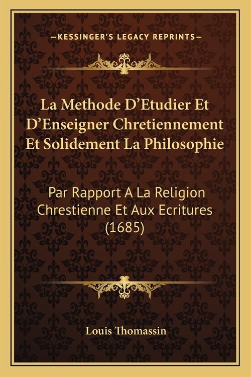 La Methode DEtudier Et DEnseigner Chretiennement Et Solidement La Philosophie: Par Rapport A La Religion Chrestienne Et Aux Ecritures (1685) (Paperback)