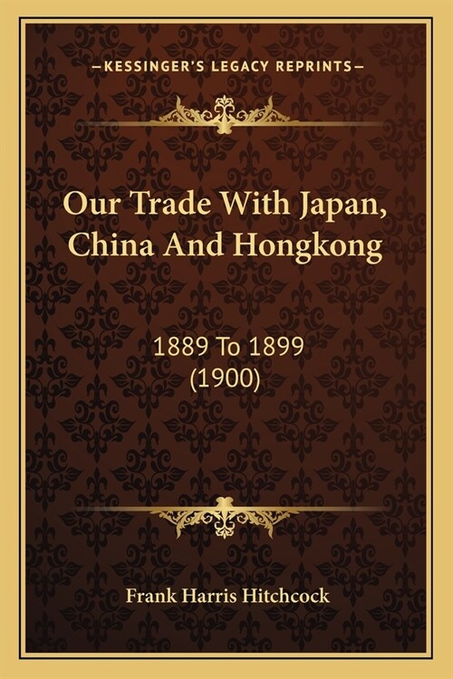 Our Trade With Japan, China And Hongkong: 1889 To 1899 (1900) (Paperback)