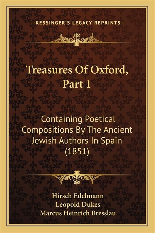 Treasures Of Oxford, Part 1: Containing Poetical Compositions By The Ancient Jewish Authors In Spain (1851) (Paperback)