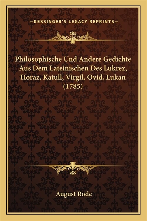 Philosophische Und Andere Gedichte Aus Dem Lateinischen Des Lukrez, Horaz, Katull, Virgil, Ovid, Lukan (1785) (Paperback)