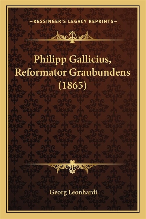 Philipp Gallicius, Reformator Graubundens (1865) (Paperback)