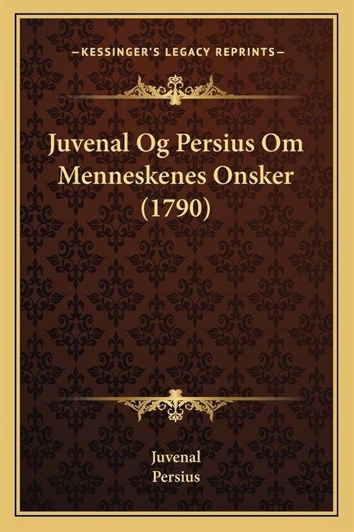 Juvenal Og Persius Om Menneskenes Onsker (1790) (Paperback)